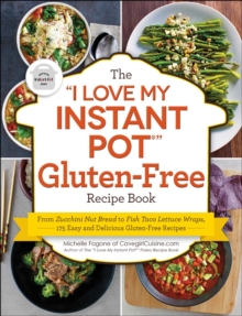 The "I Love My Instant Pot(R)" Gluten-Free Recipe Book : From Zucchini Nut Bread to Fish Taco Lettuce Wraps, 175 Easy and Delicious Gluten-Free Recipes