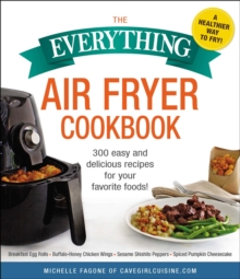 The Everything Air Fryer Cookbook : 300 Easy and Delicious Recipes for Your Favorite Foods!