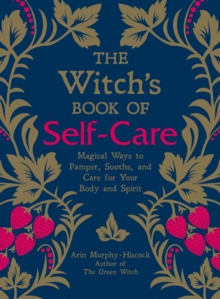 The Witch's Book of Self-Care : Magical Ways to Pamper, Soothe, and Care for Your Body and Spirit