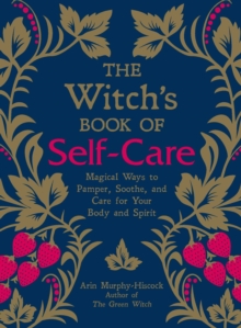 The Witch's Book of Self-Care : Magical Ways to Pamper, Soothe, and Care for Your Body and Spirit