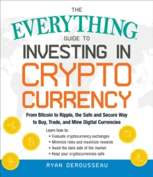 The Everything Guide to Investing in Cryptocurrency : From Bitcoin to Ripple, the Safe and Secure Way to Buy, Trade, and Mine Digital Currencies