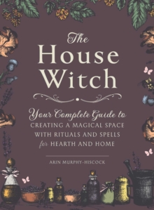 The House Witch : Your Complete Guide to Creating a Magical Space with Rituals and Spells for Hearth and Home, Hardback Book The House Witch : Your Complete Guide to Creating a Magical Space with Rituals and Spells for Hearth and Home, Hardback Book
