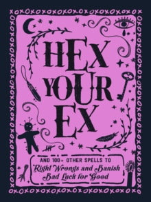 Hex Your Ex : And 100+ Other Spells to Right Wrongs and Banish Bad Luck for Good