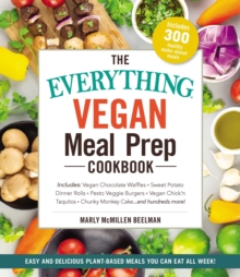 The Everything Vegan Meal Prep Cookbook : Includes: * Vegan Chocolate Waffles * Sweet Potato Dinner Rolls * Pesto Veggie Burgers * Vegan Chick'n Taquitos* Chunky Monkey Cake ... and hundreds more!