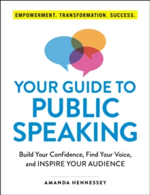 Your Guide to Public Speaking : Build Your Confidence, Find Your Voice, and Inspire Your Audience