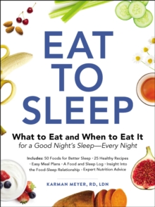 Eat to Sleep : What to Eat and When to Eat It for a Good Night's Sleep-Every Night