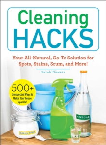 Cleaning Hacks : Your All-Natural, Go-To Solution for Spots, Stains, Scum, and More!