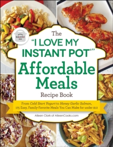 The "I Love My Instant Pot(R)" Affordable Meals Recipe Book : From Cold Start Yogurt to Honey Garlic Salmon, 175 Easy, Family-Favorite Meals You Can Make for under $12