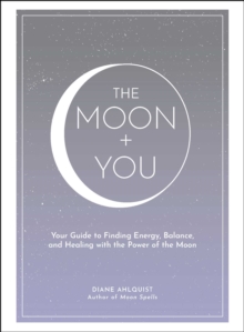 The Moon + You : Your Guide to Finding Energy, Balance, and Healing with the Power of the Moon