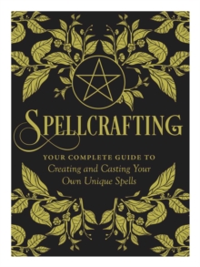 Spellcrafting : Strengthen the Power of Your Craft by Creating and Casting Your Own Unique Spells