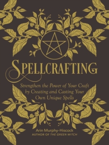 Spellcrafting : Strengthen the Power of Your Craft by Creating and Casting Your Own Unique Spells