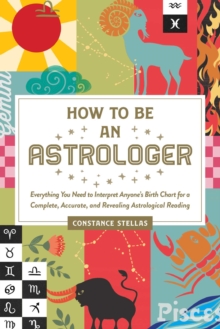 How to Be an Astrologer : Everything You Need to Interpret Anyone's Birth Chart for a Complete, Accurate, and Revealing Astrological Reading