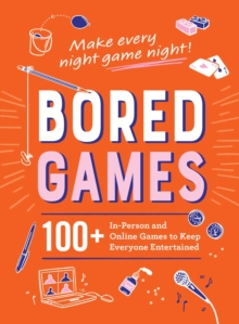 Bored Games : 100+ In-Person and Online Games to Keep Everyone Entertained