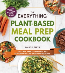 The Everything Plant-Based Meal Prep Cookbook : 200 Easy, Make-Ahead Recipes Featuring Plant-Based Ingredients