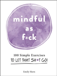 Mindful As F*ck : 100 Simple Exercises to Let That Sh*t Go!