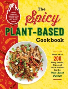 The Spicy Plant-Based Cookbook : More Than 200 Fiery Snacks, Dips, and Main Dishes for the Plant-Based Lifestyle