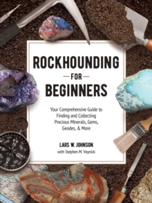 Rockhounding for Beginners : Your Comprehensive Guide to Finding and Collecting Precious Minerals, Gems, Geodes, & More