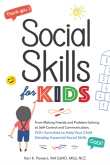 Social Skills for Kids : From Making Friends and Problem-Solving to Self-Control and Communication, 150+ Activities to Help Your Child Develop Essential Social Skills