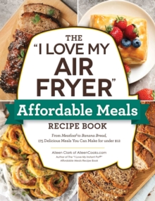 The "I Love My Air Fryer" Affordable Meals Recipe Book : From Meatloaf to Banana Bread, 175 Delicious Meals You Can Make for under $12