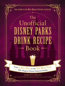 The Unofficial Disney Parks Drink Recipe Book : From LeFou's Brew to the Jedi Mind Trick, 100+ Magical Disney-Inspired Drinks