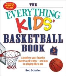 The Everything Kids' Basketball Book, 5th Edition : A Guide to Your Favorite Players and Teams-and Tips on Playing Like a Pro