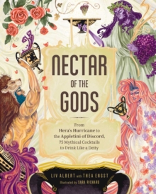 Nectar of the Gods : From Hera's Hurricane to the Appletini of Discord, 75 Mythical Cocktails to Drink Like a Deity