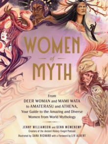 Women of Myth : From Deer Woman and Mami Wata to Amaterasu and Athena, Your Guide to the Amazing and Diverse Women from World Mythology