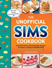 The Unofficial Sims Cookbook : From Baked Alaska to Silly Gummy Bear Pancakes, 85+ Recipes to Satisfy the Hunger Need