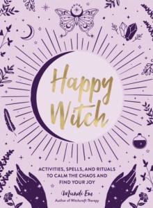 Happy Witch : Activities, Spells, and Rituals to Calm the Chaos and Find Your Joy