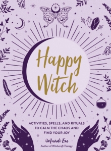 Happy Witch : Activities, Spells, and Rituals to Calm the Chaos and Find Your Joy