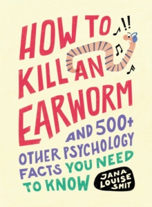 How to Kill an Earworm : And 500+ Other Psychology Facts You Need to Know