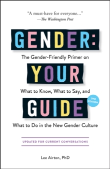 Gender: Your Guide, 2nd Edition : The Gender-Friendly Primer on What to Know, What to Say, and What to Do in the New Gender Culture