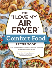 The "I Love My Air Fryer" Comfort Food Recipe Book : From Chicken Parmesan to Small Batch Chocolate Chip Cookies, 175 Easy and Delicious Recipes