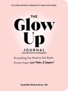 The Glow Up Journal : Everything You Need to Set Goals, Create Inspo-and Make It Happen!