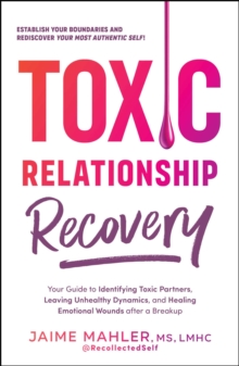 Toxic Relationship Recovery : Your Guide to Identifying Toxic Partners, Leaving Unhealthy Dynamics, and Healing Emotional Wounds after a Breakup