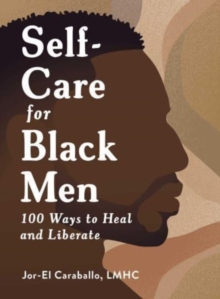 Self-Care for Black Men : 100 Ways to Heal and Liberate