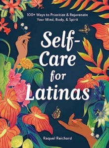 Self-Care for Latinas : 100+ Ways to Prioritize & Rejuvenate Your Mind, Body, & Spirit