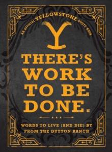 There's Work to Be Done. (An Official Yellowstone Quote Book) : Words to Live (and Die) By from the Dutton Ranch