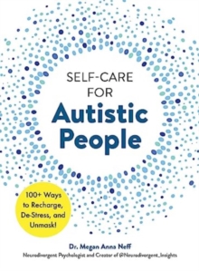 Self-Care for Autistic People : 100+ Ways to Recharge, De-Stress, and Unmask!