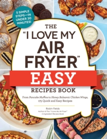 The "I Love My Air Fryer" Easy Recipes Book : From Pancake Muffins to Honey Balsamic Chicken Wings, 175 Quick and Easy Recipes