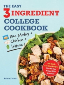 The Easy Three-Ingredient College Cookbook : 100 Quick, Low-Cost Recipes That Fit Your Budget AND Schedule!