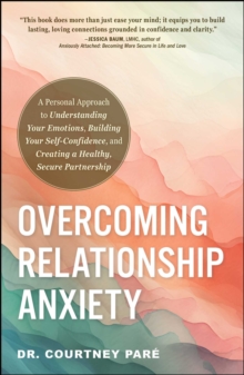 Overcoming Relationship Anxiety : A Personal Approach to Understanding Your Emotions, Building Your Self-Confidence, and Creating a Healthy, Secure Partnership