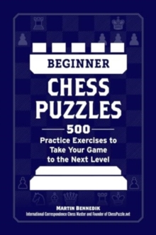 Beginner Chess Puzzles : 500 Practice Exercises to Take Your Game to the Next Level