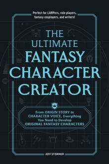 The Ultimate Fantasy Character Creator : From Origin Story To Character Voice, Everything You Need To Develop Original Fantasy Characters