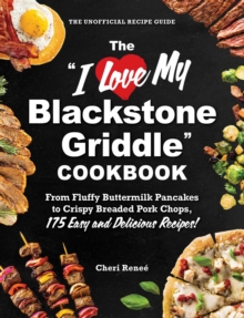 The "I Love My Blackstone Griddle" Cookbook : From Fluffy Buttermilk Pancakes to Crispy Breaded Pork Chops, 175 Easy and Delicious Recipes!