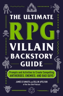 The Ultimate RPG Villain Backstory Guide : Prompts and Activities to Create Compelling Antiheroes, Enemies, and Bad Guys