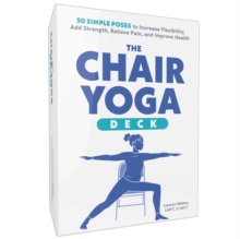 The Chair Yoga Deck : 50 Simple Poses to Increase Flexibility, Add Strength, Relieve Pain, and Improve Health