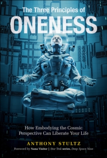 The Three Principles of Oneness : How Embodying the Cosmic Perspective Can Liberate Your Life