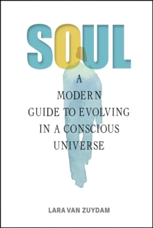 Soul : A Modern Guide to Evolving in a Conscious Universe