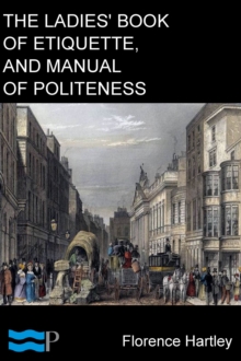 The Ladies' Book of Etiquette, and Manual of Politeness : A Complete Hand Book for the Use of the Lady in Polite Society